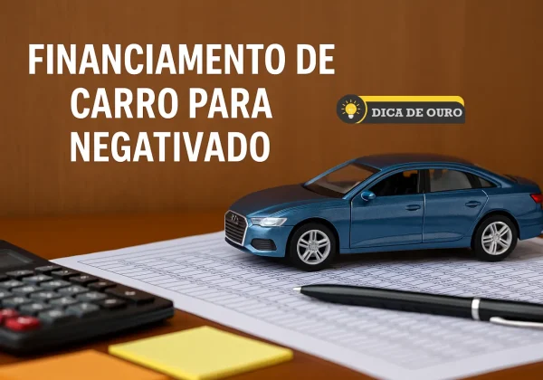 Financiamento de carro para negativado: guia completo - Dica de Ouro